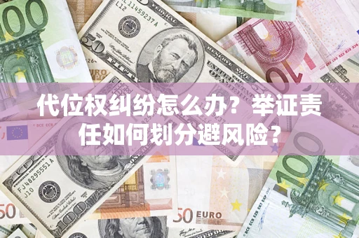 济南代位权纠纷怎么办？举证责任如何划分避风险？