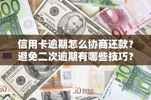 济南信用卡逾期怎么协商还款？避免二次逾期有哪些技巧？