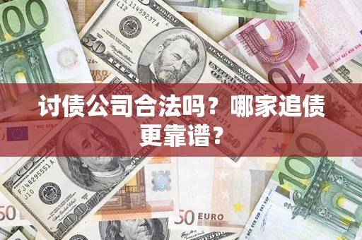 济南讨债公司合法吗？哪家追债更靠谱？