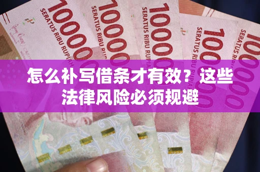 济南怎么补写借条才有效？这些法律风险必须规避
