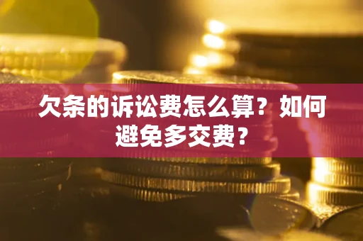 济南欠条的诉讼费怎么算？如何避免多交费？