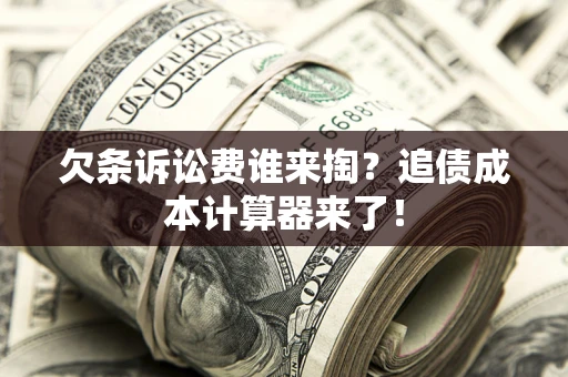 济南欠条诉讼费谁来掏？追债成本计算器来了！