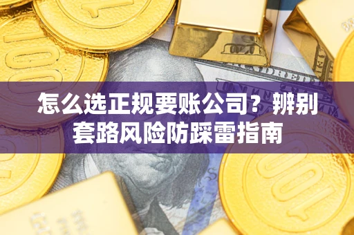 济南怎么选正规要账公司？辨别套路风险防踩雷指南