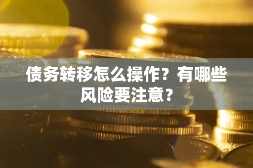 济南债务转移怎么操作？有哪些风险要注意？