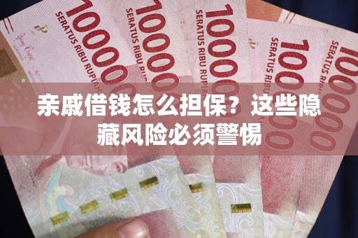 济南亲戚借钱怎么担保？这些隐藏风险必须警惕