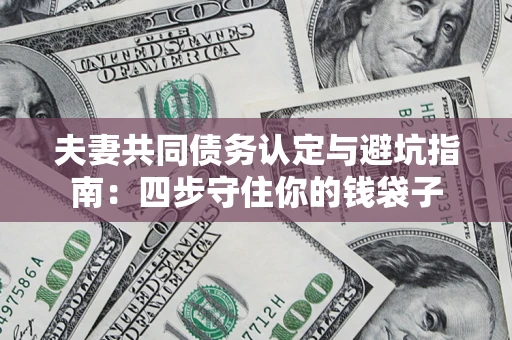 济南夫妻共同债务认定与避坑指南：四步守住你的钱袋子