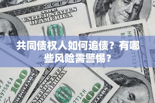 济南共同债权人如何追债？有哪些风险需警惕？
