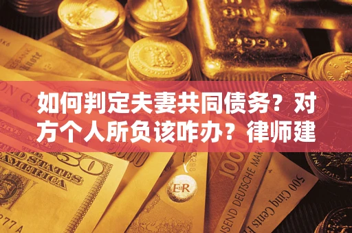 济南如何判定夫妻共同债务？对方个人所负该咋办？律师建议