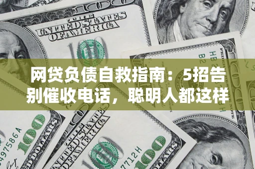 济南网贷负债自救指南：5招告别催收电话，聪明人都这样做