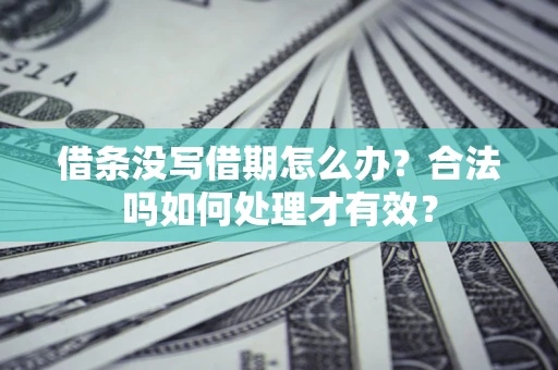 济南借条没写借期怎么办？合法吗如何处理才有效？