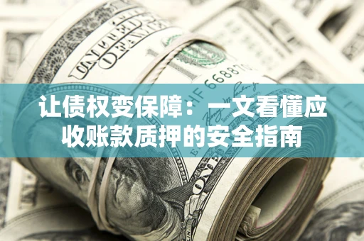济南让债权变保障：一文看懂应收账款质押的安全指南