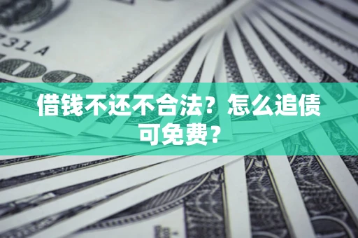 济南借钱不还不合法？怎么追债可免费？