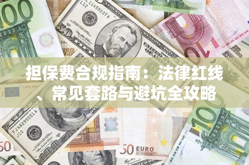济南担保费合规指南：法律红线、常见套路与避坑全攻略