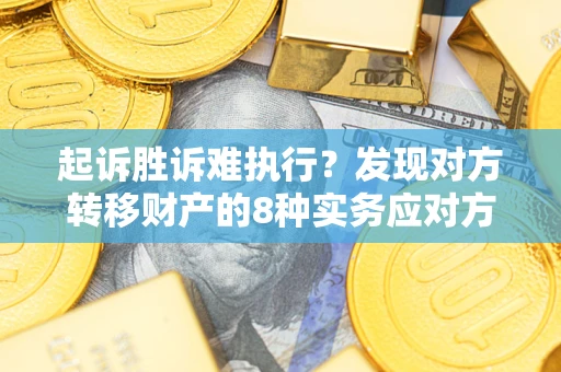济南起诉胜诉难执行？发现对方转移财产的8种实务应对方案
