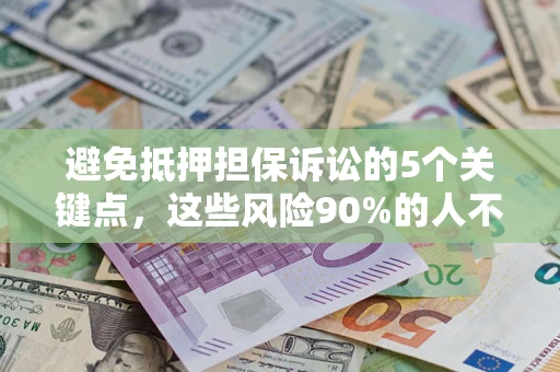 济南避免抵押担保诉讼的5个关键点，这些风险90%的人不知道！