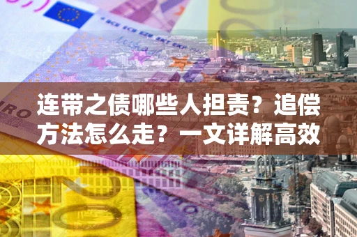 济南连带之债哪些人担责？追偿方法怎么走？一文详解高效维权流程
