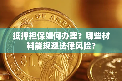 济南抵押担保如何办理？哪些材料能规避法律风险？