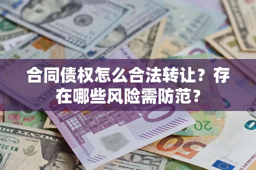 济南合同债权怎么合法转让？存在哪些风险需防范？