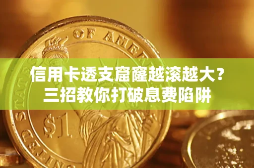 济南信用卡透支窟窿越滚越大？三招教你打破息费陷阱