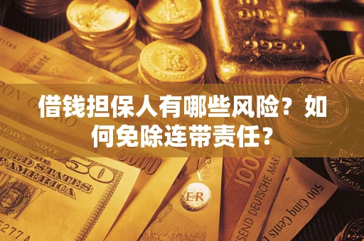 济南借钱担保人有哪些风险？如何免除连带责任？