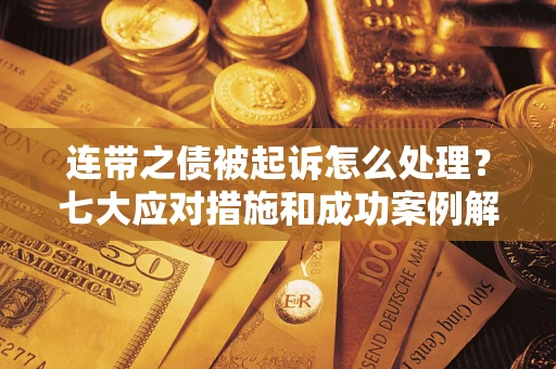 济南连带之债被起诉怎么处理？七大应对措施和成功案例解析