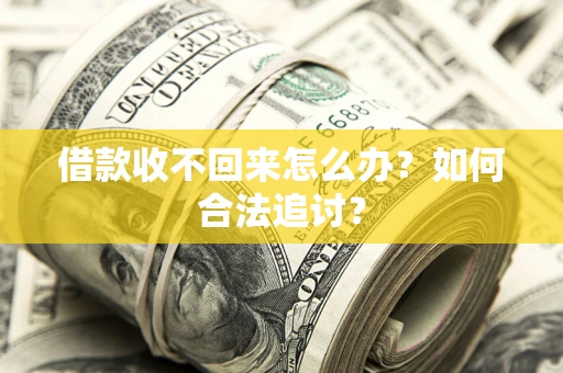 济南借款收不回来怎么办？如何合法追讨？