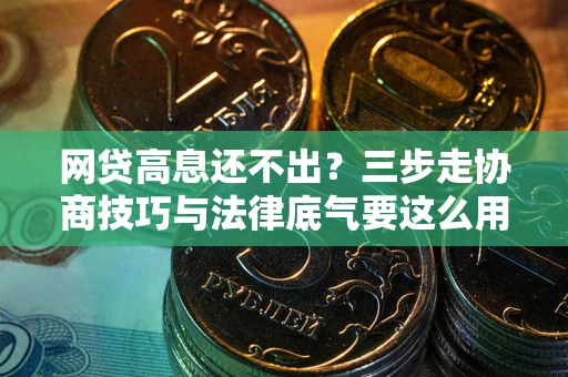 济南网贷高息还不出？三步走协商技巧与法律底气要这么用