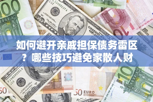 济南如何避开亲戚担保债务雷区？哪些技巧避免家散人财