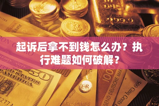 济南起诉后拿不到钱怎么办?执行难题如何破解? 济南起诉后拿不到钱怎么办?执行难题如何破解?