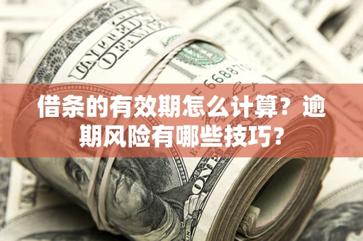 济南借条的有效期怎么计算？逾期风险有哪些技巧？