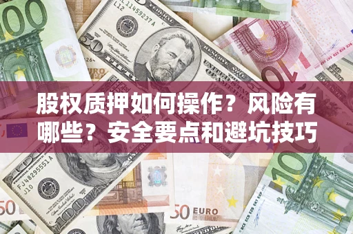 济南股权质押如何操作？风险有哪些？安全要点和避坑技巧？