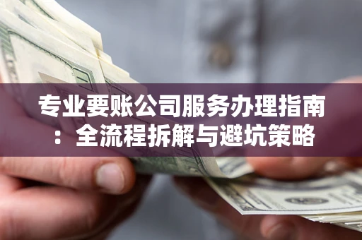 济南专业要账公司服务办理指南：全流程拆解与避坑策略