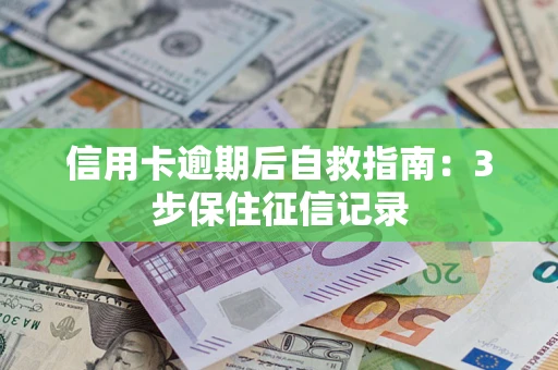 济南信用卡逾期后自救指南：3步保住征信记录
