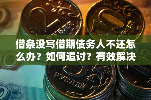 济南借条没写借期债务人不还怎么办？如何追讨？有效解决方案！