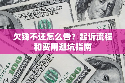 济南欠钱不还怎么告?起诉流程和费用避坑指南 济南欠钱不还怎么告?起诉流程和费用避坑指南