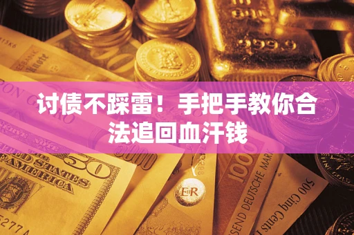 济南讨债不踩雷！手把手教你合法追回血汗钱