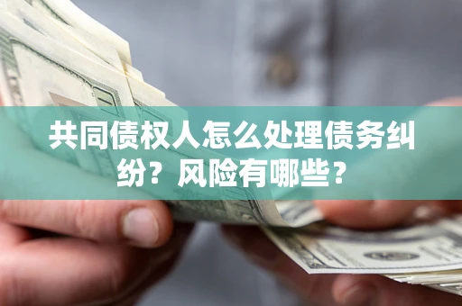 济南共同债权人怎么处理债务纠纷？风险有哪些？