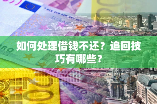 济南如何处理借钱不还？追回技巧有哪些？