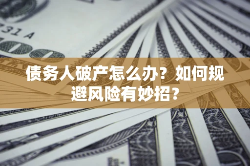 济南债务人破产怎么办？如何规避风险有妙招？