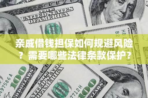 济南亲戚借钱担保如何规避风险？需要哪些法律条款保护？