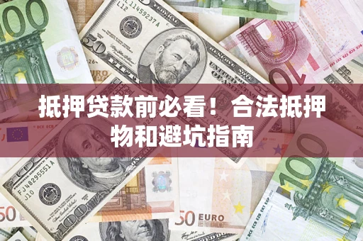 济南抵押贷款前必看！合法抵押物和避坑指南