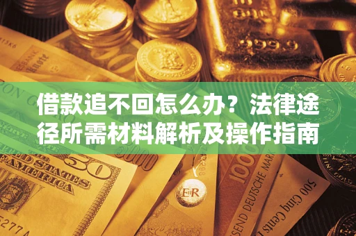 济南借款追不回怎么办？法律途径所需材料解析及操作指南