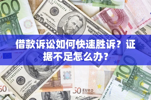 济南借款诉讼如何快速胜诉？证据不足怎么办？