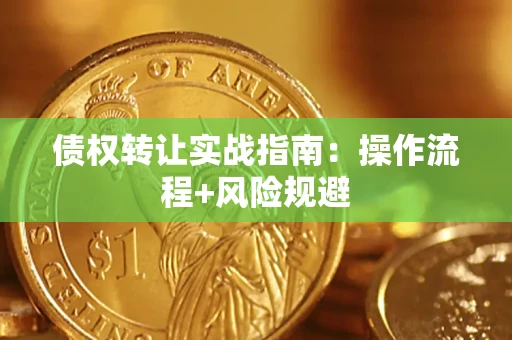 济南债权转让实战指南：操作流程+风险规避