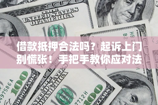 济南借款抵押合法吗？起诉上门别慌张！手把手教你应对法律程序