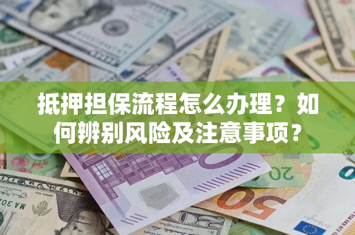 济南抵押担保流程怎么办理？如何辨别风险及注意事项？