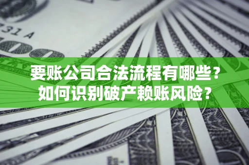 济南要账公司合法流程有哪些？如何识别破产赖账风险？