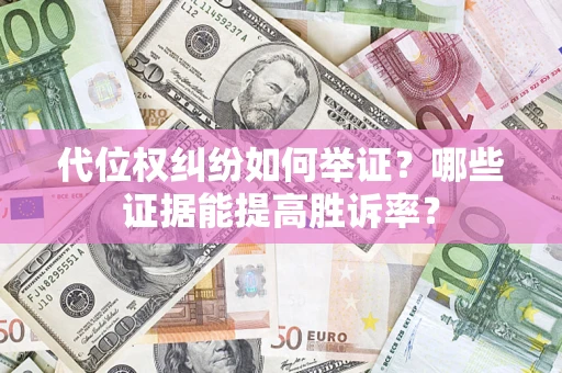 济南代位权纠纷如何举证？哪些证据能提高胜诉率？