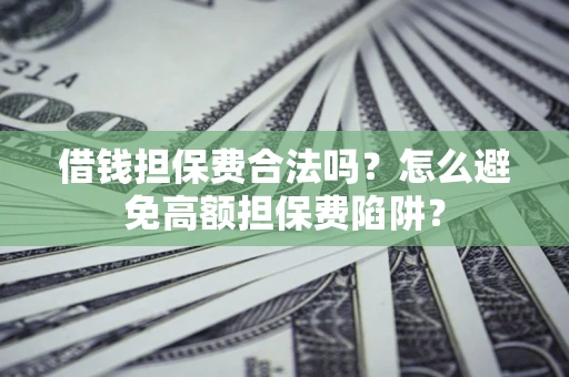 济南借钱担保费合法吗？怎么避免高额担保费陷阱？