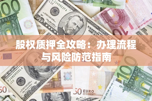 济南股权质押全攻略：办理流程与风险防范指南